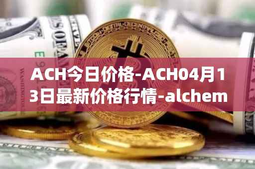 ACH今日价格-ACH04月13日最新价格行情-alchemy-pay最新走势消息