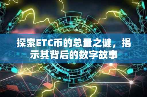 探索ETC币的总量之谜，揭示其背后的数字故事