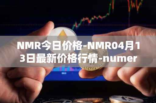 NMR今日价格-NMR04月13日最新价格行情-numeraire最新走势消息