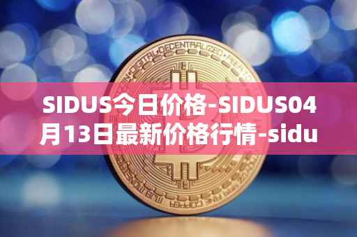 SIDUS今日价格-SIDUS04月13日最新价格行情-sidus-sidustoken最新走势消息