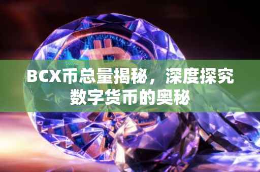 BCX币总量揭秘，深度探究数字货币的奥秘