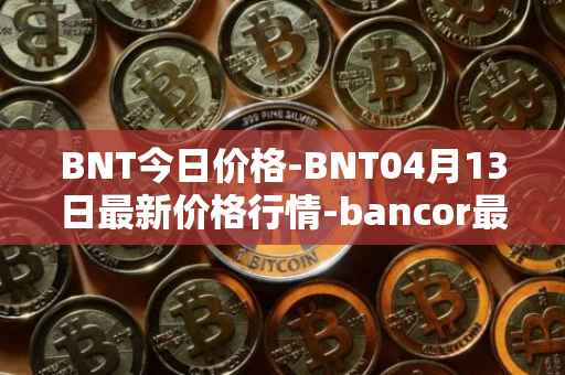 BNT今日价格-BNT04月13日最新价格行情-bancor最新走势消息