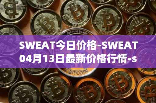 SWEAT今日价格-SWEAT04月13日最新价格行情-sweateconomy最新走势消息