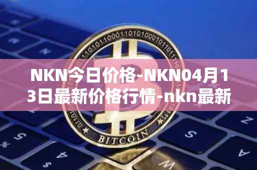 NKN今日价格-NKN04月13日最新价格行情-nkn最新走势消息
