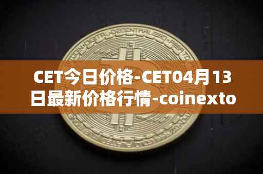 CET今日价格-CET04月13日最新价格行情-coinextoken最新走势消息