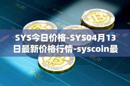 SYS今日价格-SYS04月13日最新价格行情-syscoin最新走势消息