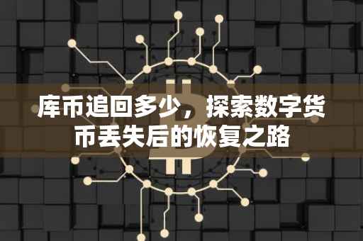 库币追回多少，探索数字货币丢失后的恢复之路