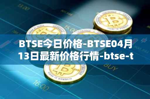 BTSE今日价格-BTSE04月13日最新价格行情-btse-token最新走势消息