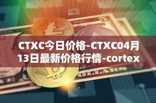 CTXC今日价格-CTXC04月13日最新价格行情-cortex最新走势消息