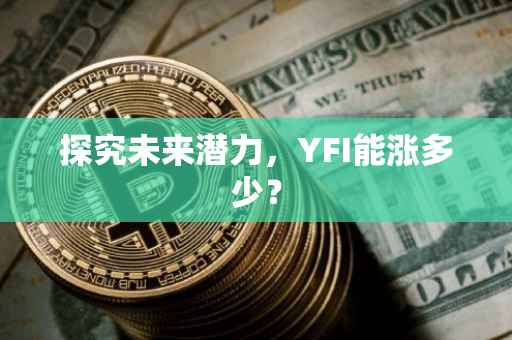 探究未来潜力，YFI能涨多少？