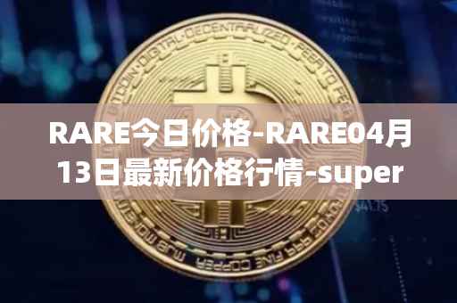 RARE今日价格-RARE04月13日最新价格行情-superrare最新走势消息
