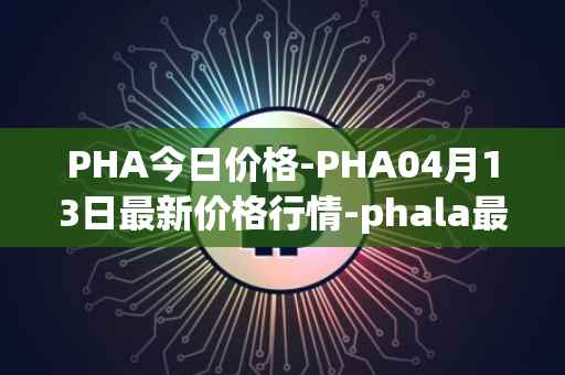 PHA今日价格-PHA04月13日最新价格行情-phala最新走势消息