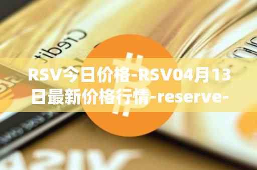 RSV今日价格-RSV04月13日最新价格行情-reserve-protocol-token最新走势消息
