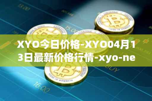 XYO今日价格-XYO04月13日最新价格行情-xyo-network最新走势消息