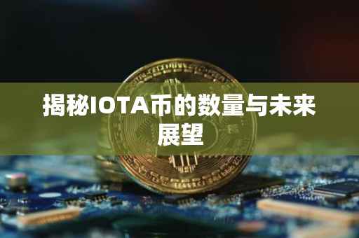 揭秘IOTA币的数量与未来展望