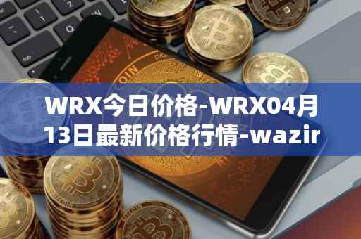 WRX今日价格-WRX04月13日最新价格行情-wazirx最新走势消息