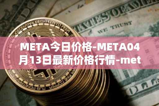 META今日价格-META04月13日最新价格行情-meta最新走势消息