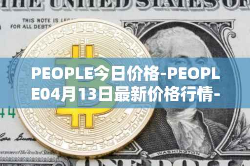 PEOPLE今日价格-PEOPLE04月13日最新价格行情-constitutiondao最新走势消息