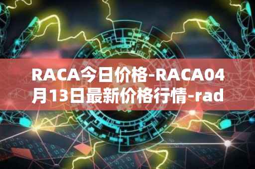 RACA今日价格-RACA04月13日最新价格行情-radio-caca最新走势消息