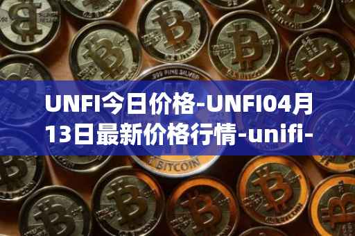 UNFI今日价格-UNFI04月13日最新价格行情-unifi-protocol-dao最新走势消息