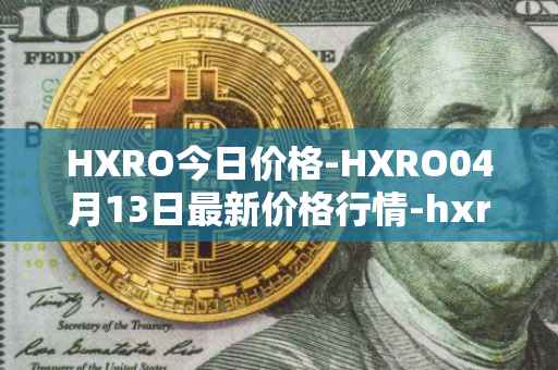 HXRO今日价格-HXRO04月13日最新价格行情-hxro最新走势消息