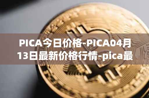 PICA今日价格-PICA04月13日最新价格行情-pica最新走势消息