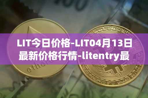 LIT今日价格-LIT04月13日最新价格行情-litentry最新走势消息
