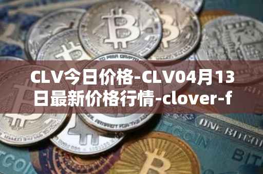 CLV今日价格-CLV04月13日最新价格行情-clover-finance最新走势消息