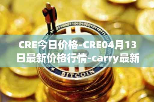 CRE今日价格-CRE04月13日最新价格行情-carry最新走势消息