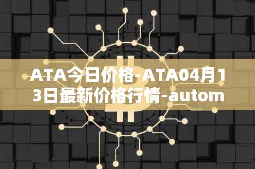 ATA今日价格-ATA04月13日最新价格行情-automata最新走势消息