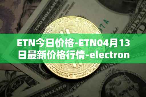 ETN今日价格-ETN04月13日最新价格行情-electroneum最新走势消息