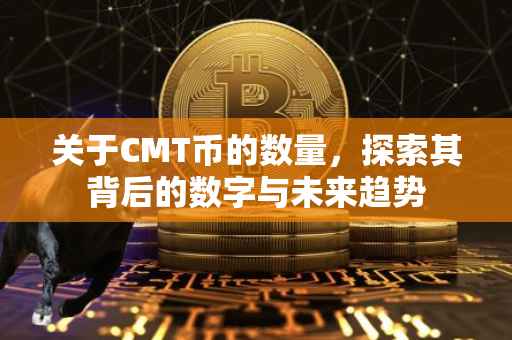 关于CMT币的数量，探索其背后的数字与未来趋势