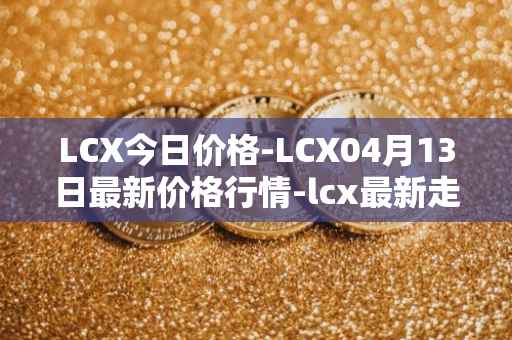 LCX今日价格-LCX04月13日最新价格行情-lcx最新走势消息