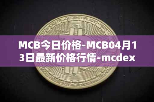 MCB今日价格-MCB04月13日最新价格行情-mcdex最新走势消息