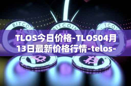 TLOS今日价格-TLOS04月13日最新价格行情-telos-blockchain-network最新走势消息