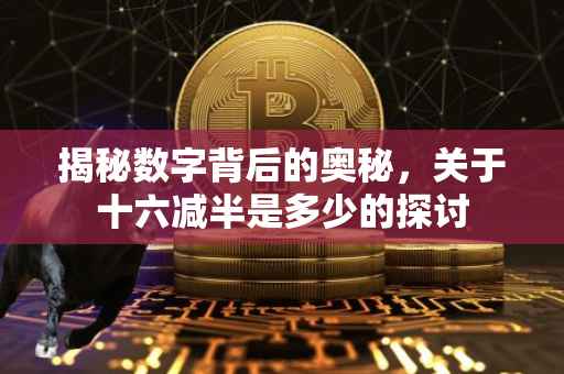 揭秘数字背后的奥秘，关于十六减半是多少的探讨