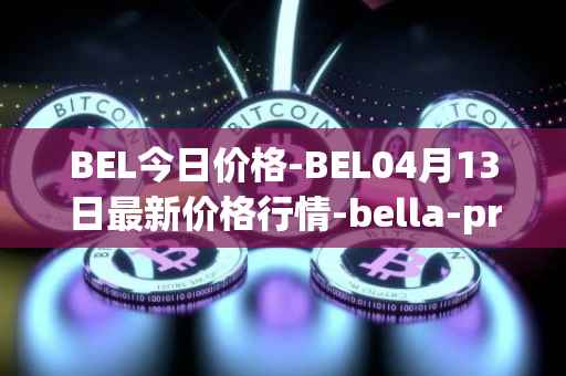 BEL今日价格-BEL04月13日最新价格行情-bella-protocol最新走势消息
