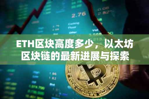 ETH区块高度多少，以太坊区块链的最新进展与探索