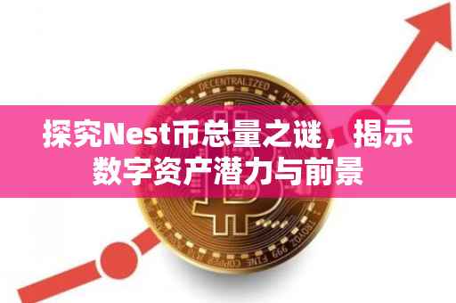 探究Nest币总量之谜，揭示数字资产潜力与前景