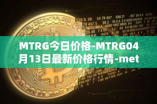 MTRG今日价格-MTRG04月13日最新价格行情-meter最新走势消息