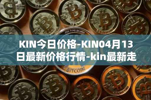 KIN今日价格-KIN04月13日最新价格行情-kin最新走势消息