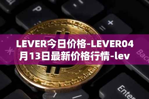 LEVER今日价格-LEVER04月13日最新价格行情-lever最新走势消息