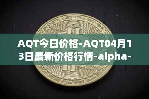 AQT今日价格-AQT04月13日最新价格行情-alpha-quark-token最新走势消息