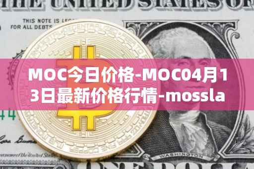 MOC今日价格-MOC04月13日最新价格行情-mossland最新走势消息