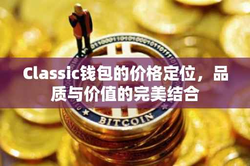 Classic钱包的价格定位，品质与价值的完美结合