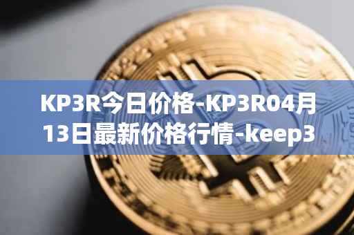 KP3R今日价格-KP3R04月13日最新价格行情-keep3rv1最新走势消息