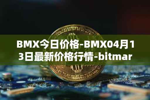 BMX今日价格-BMX04月13日最新价格行情-bitmart-token最新走势消息