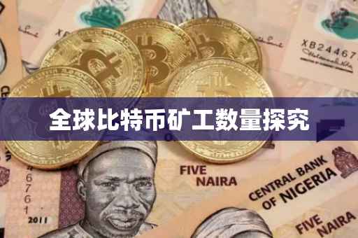 全球比特币矿工数量探究