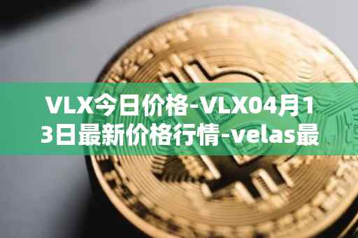 VLX今日价格-VLX04月13日最新价格行情-velas最新走势消息