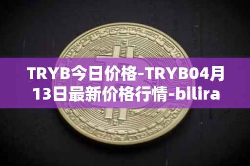 TRYB今日价格-TRYB04月13日最新价格行情-bilira最新走势消息
